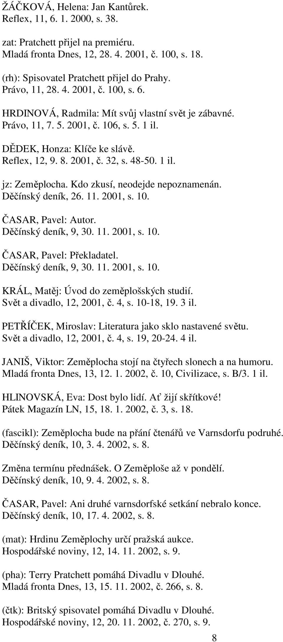 48-50. 1 il. jz: Kdo zkusí, neodejde nepoznamenán. Děčínský deník, 26. 11. 2001, s. 10. ČASAR, Pavel: Autor. Děčínský deník, 9, 30. 11. 2001, s. 10. ČASAR, Pavel: Překladatel. Děčínský deník, 9, 30. 11. 2001, s. 10. KRÁL, Matěj: Úvod do zeměplošských studií.