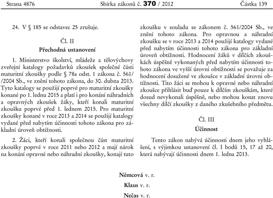 Tyto katalogy se použijí poprvé pro maturitní zkoušky konané po 1. lednu 2015 a platí i pro konání náhradních a opravných zkoušek žáky, kteří konali maturitní zkoušku poprvé před 1. lednem 2015.