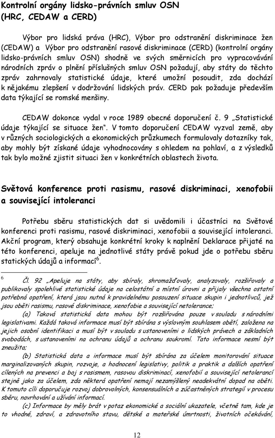 umožní posoudit, zda dochází k nějakému zlepšení v dodržování lidských práv. CERD pak požaduje především data týkající se romské menšiny. CEDAW dokonce vydal v roce 1989 obecné doporučení č.