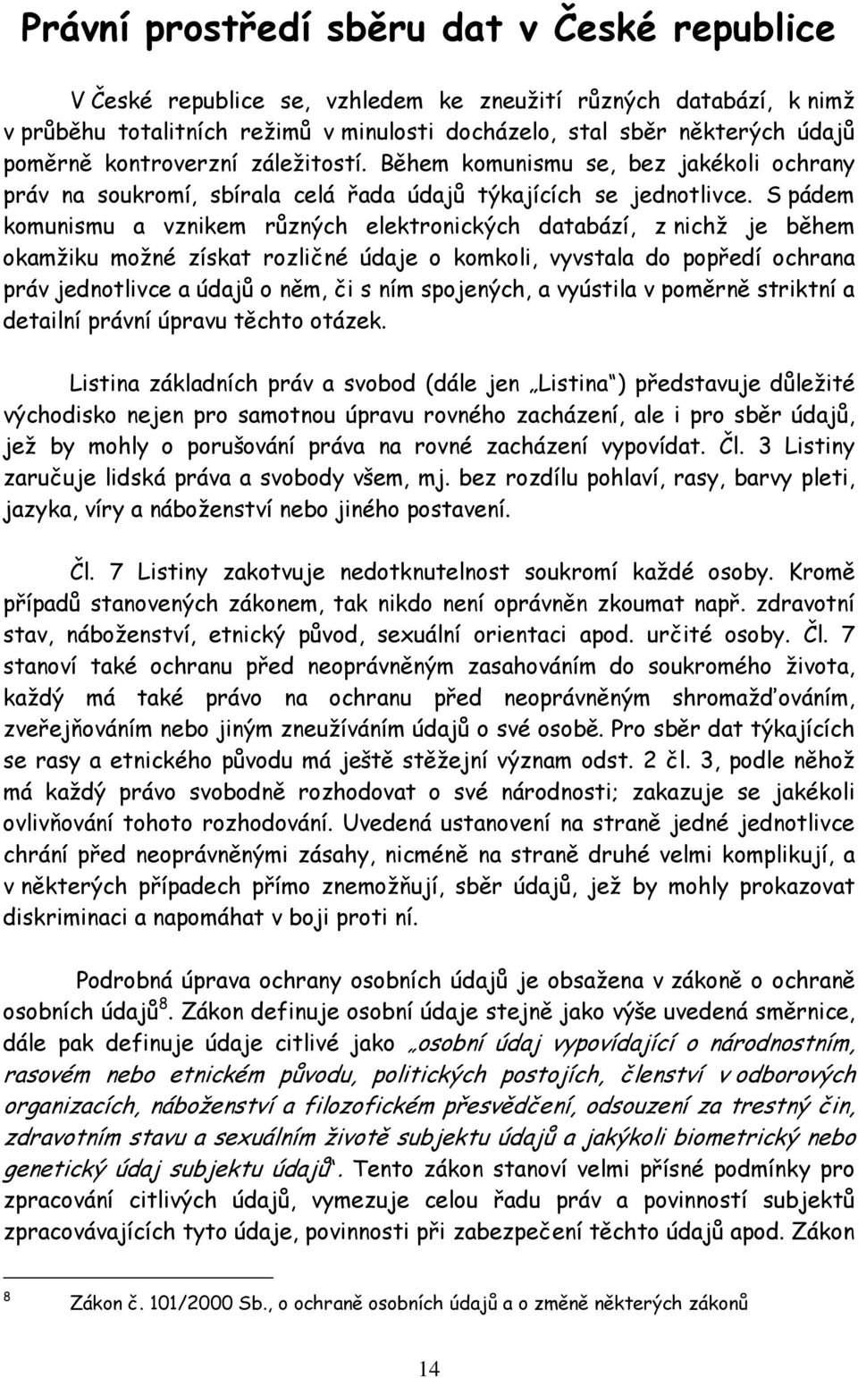 S pádem komunismu a vznikem různých elektronických databází, z nichž je během okamžiku možné získat rozličné údaje o komkoli, vyvstala do popředí ochrana práv jednotlivce a údajů o něm, či s ním