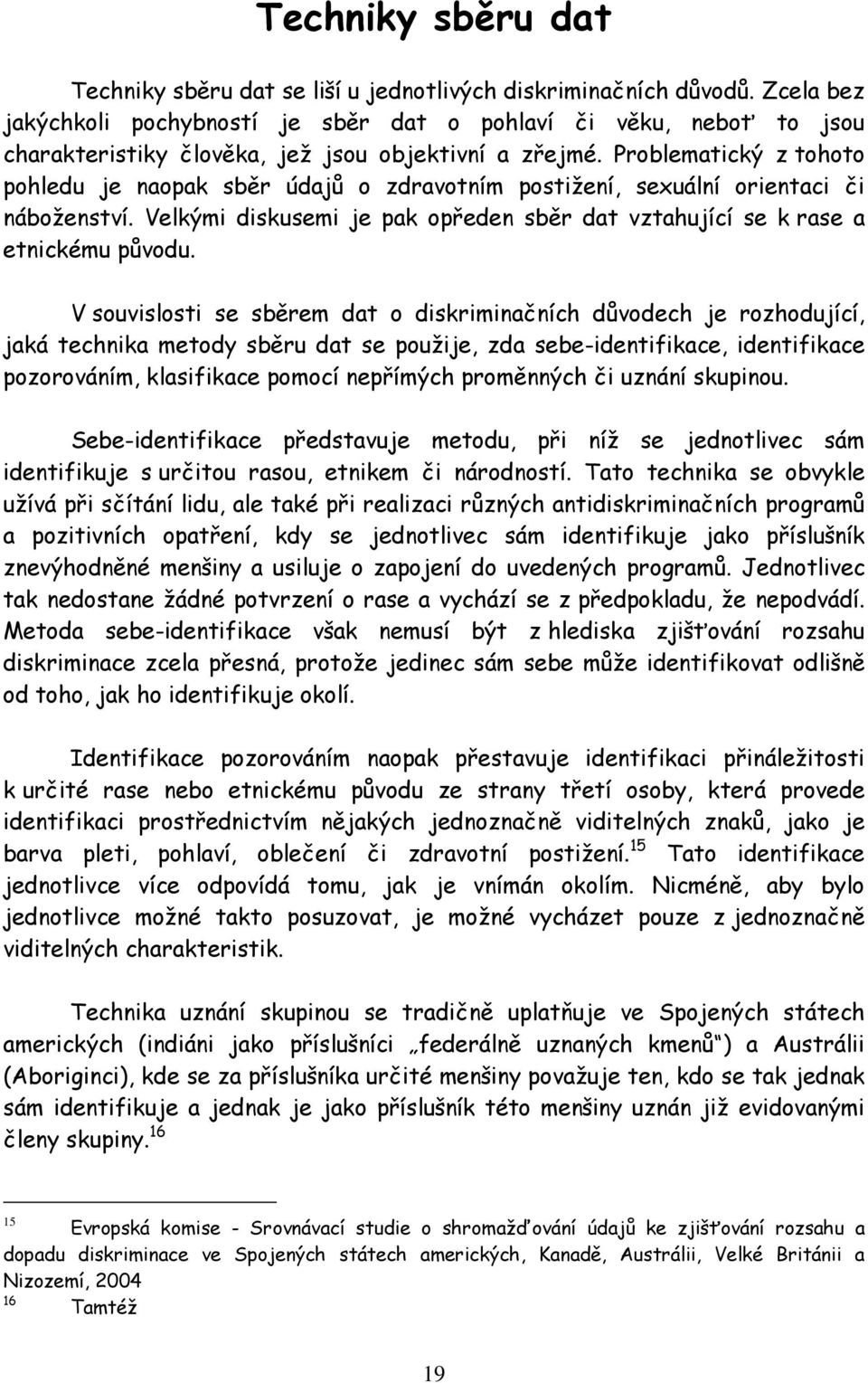 Problematický z tohoto pohledu je naopak sběr údajů o zdravotním postižení, sexuální orientaci či náboženství. Velkými diskusemi je pak opředen sběr dat vztahující se k rase a etnickému původu.