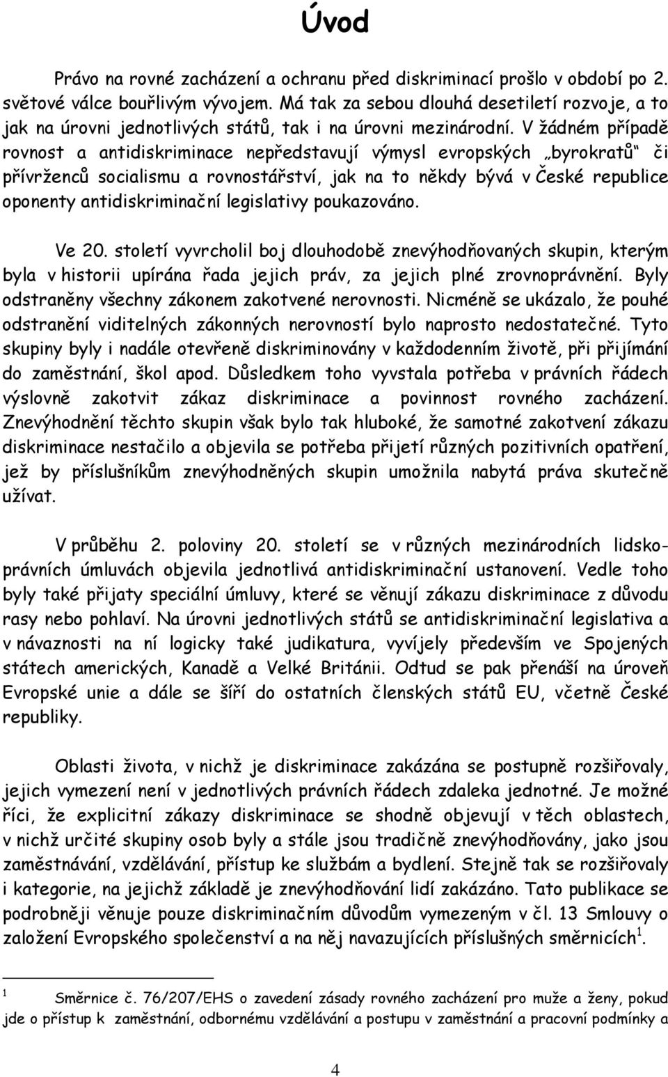 V žádném případě rovnost a antidiskriminace nepředstavují výmysl evropských byrokratů či přívrženců socialismu a rovnostářství, jak na to někdy bývá v České republice oponenty antidiskriminační