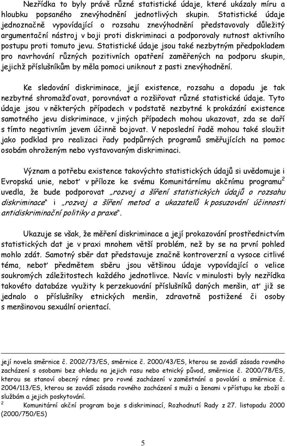 Statistické údaje jsou také nezbytným předpokladem pro navrhování různých pozitivních opatření zaměřených na podporu skupin, jejichž příslušníkům by měla pomoci uniknout z pasti znevýhodnění.