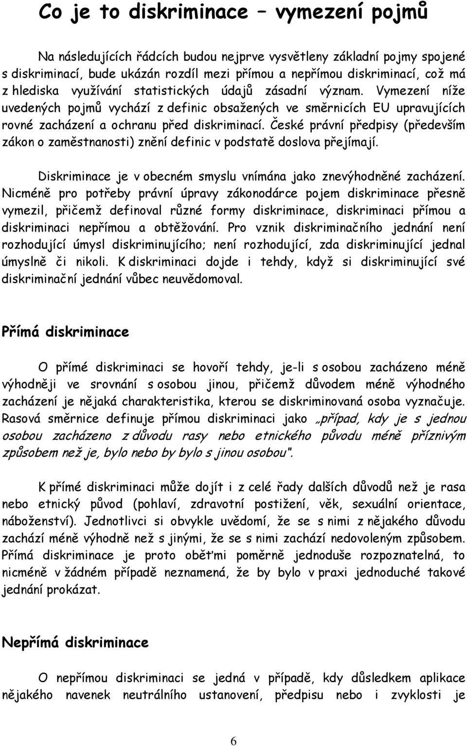 České právní předpisy (především zákon o zaměstnanosti) znění definic v podstatě doslova přejímají. Diskriminace je v obecném smyslu vnímána jako znevýhodněné zacházení.