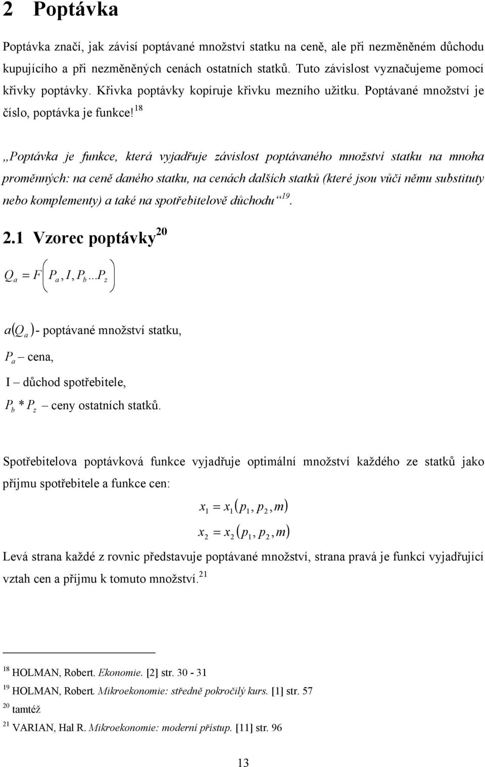 18 Poptávka je funkce, která vyjadřuje závislost poptávaného množství statku na mnoha proměnných: na ceně daného statku, na cenách dalších statků (které jsou vůči němu substituty nebo komplementy) a