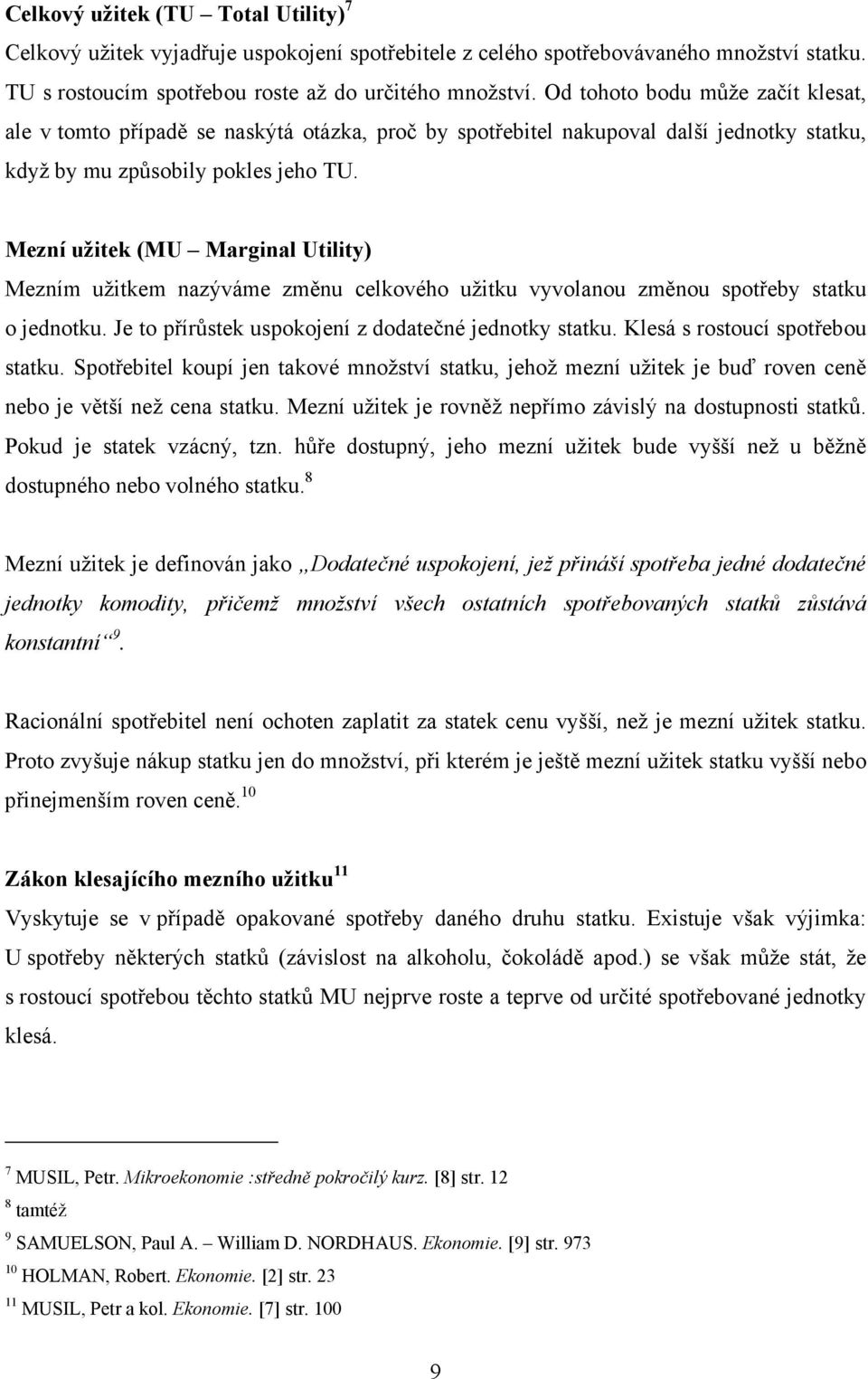 Mezní užitek (MU Marginal Utility) Mezním užitkem nazýváme změnu celkového užitku vyvolanou změnou spotřeby statku o jednotku. Je to přírůstek uspokojení z dodatečné jednotky statku.