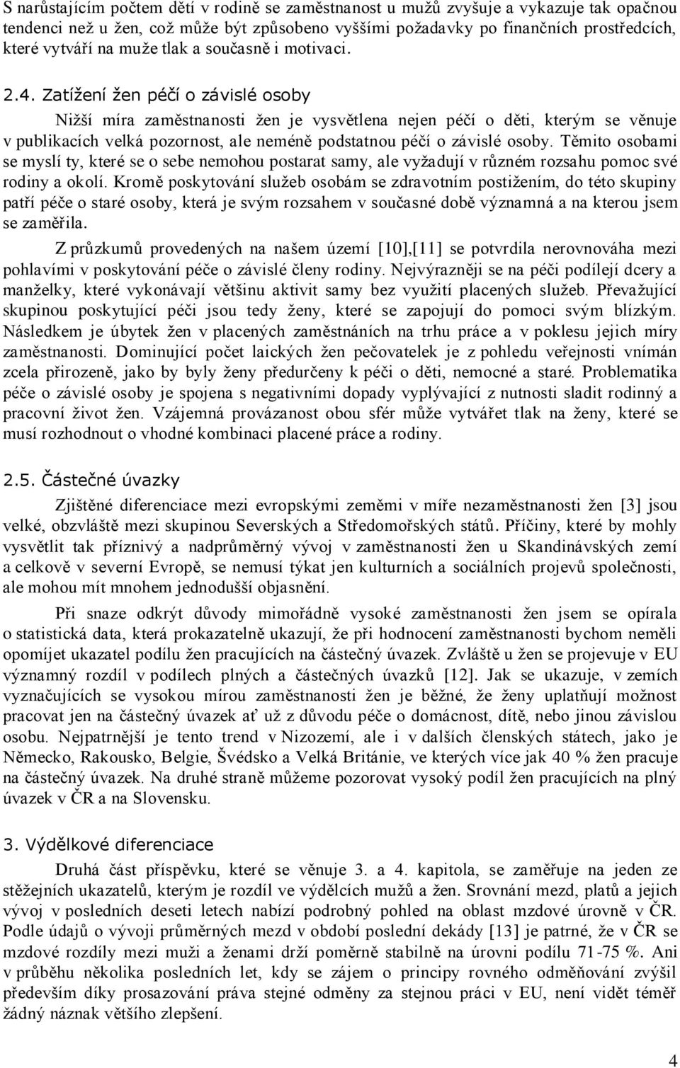 Zatížení žen péčí o závislé osoby Niţší míra zaměstnanosti ţen je vysvětlena nejen péčí o děti, kterým se věnuje v publikacích velká pozornost, ale neméně podstatnou péčí o závislé osoby.