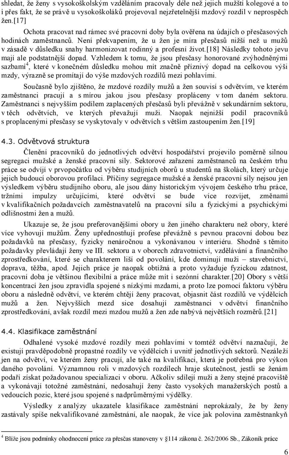 Není překvapením, ţe u ţen je míra přesčasů niţší neţ u muţů v zásadě v důsledku snahy harmonizovat rodinný a profesní ţivot.[18] Následky tohoto jevu mají ale podstatnější dopad.