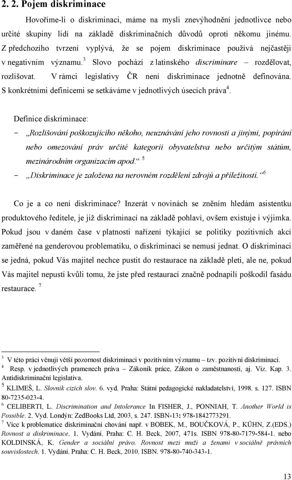 V rámci legislativy ČR není diskriminace jednotně definována. S konkrétními definicemi se setkáváme v jednotlivých úsecích práva 4.
