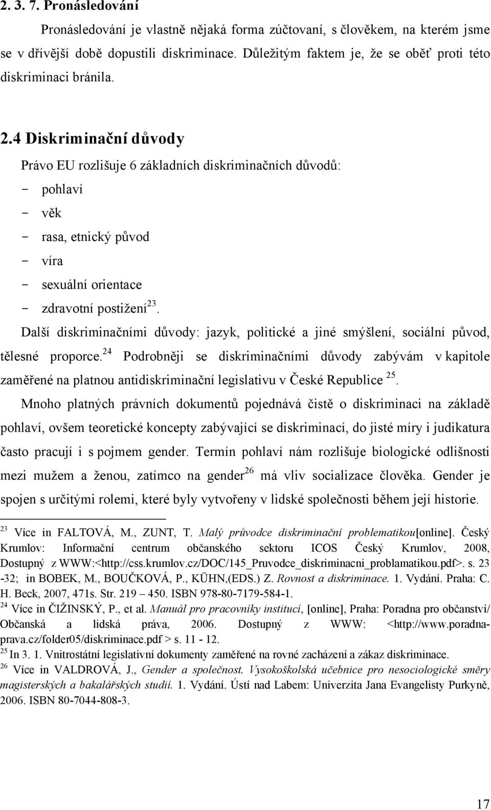 4 Diskriminační důvody Právo EU rozlišuje 6 základních diskriminačních důvodů: - pohlaví - věk - rasa, etnický původ - víra - sexuální orientace - zdravotní postižení 23.