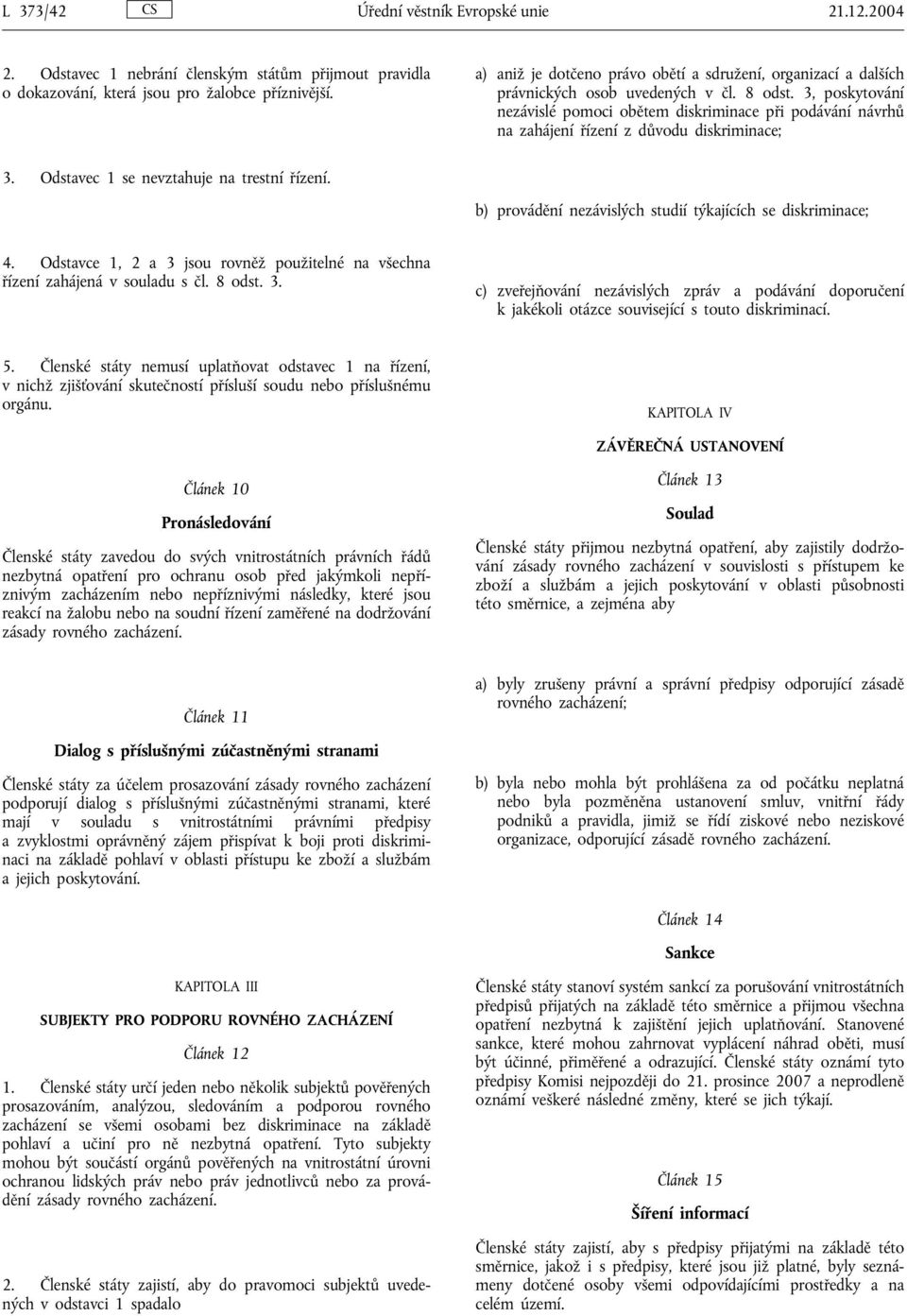 3, poskytování nezávislé pomoci obětem diskriminace při podávání návrhů na zahájení řízení z důvodu diskriminace; 3. Odstavec 1 se nevztahuje na trestní řízení.