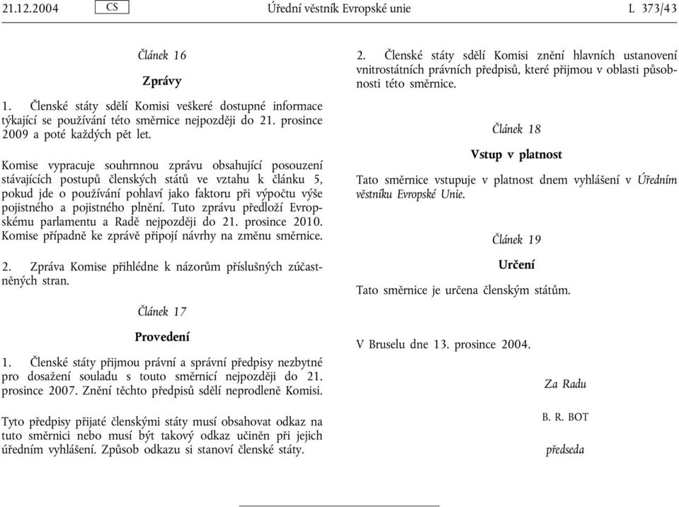 Komise vypracuje souhrnnou zprávu obsahující posouzení stávajících postupů členských států ve vztahu k článku 5, pokud jde o používání pohlaví jako faktoru při výpočtu výše pojistného a pojistného