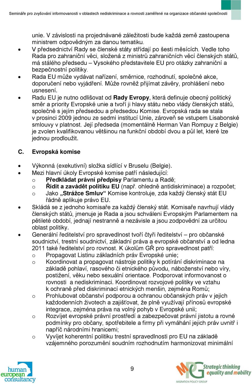 Rada EU může vydávat nařízení, směrnice, rozhodnutí, společné akce, doporučení nebo vyjádření. Může rovněž přijímat závěry, prohlášení nebo usnesení.