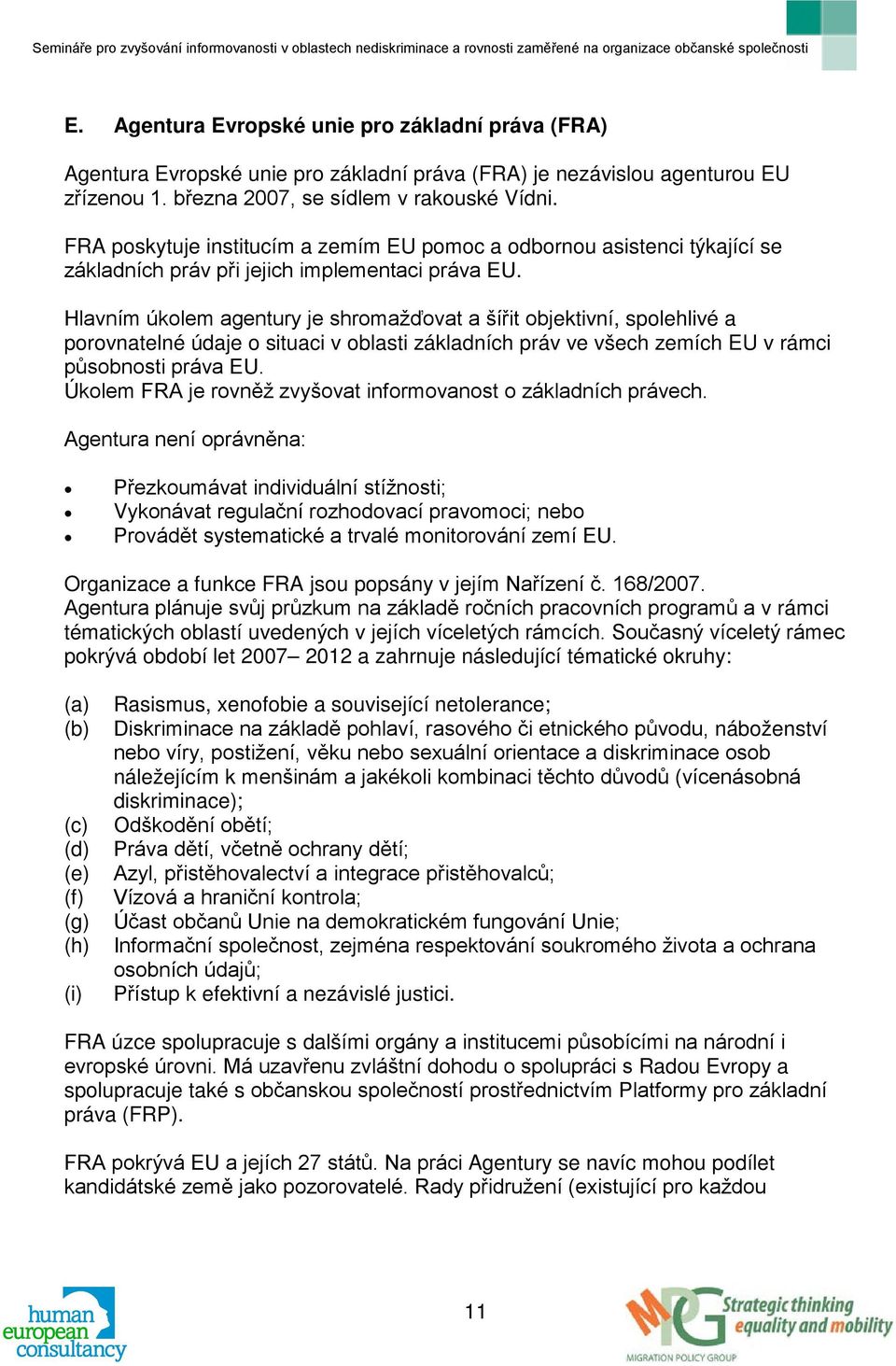 Hlavním úkolem agentury je shromažďovat a šířit objektivní, spolehlivé a porovnatelné údaje o situaci v oblasti základních práv ve všech zemích EU v rámci působnosti práva EU.