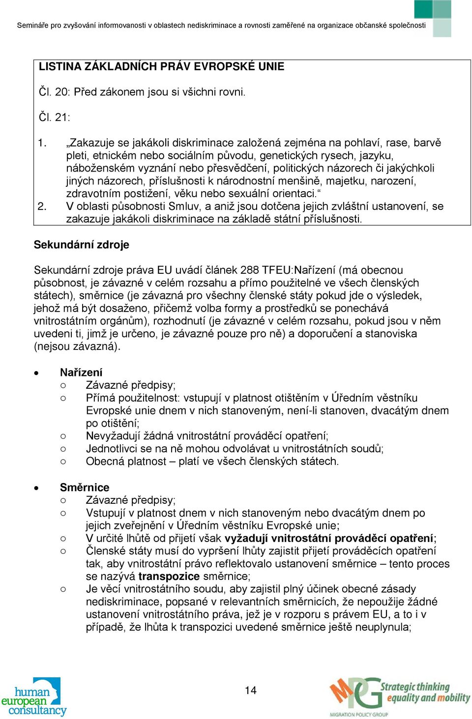 názorech či jakýchkoli jiných názorech, příslušnosti k národnostní menšině, majetku, narození, zdravotním postižení, věku nebo sexuální orientaci. 2.