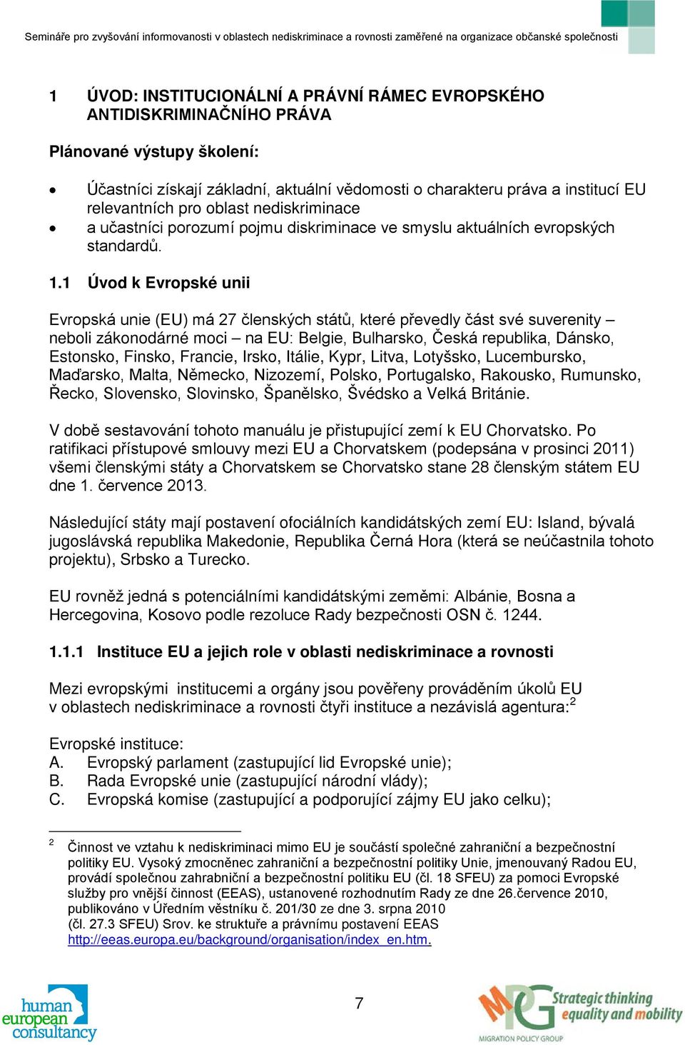 1 Úvod k Evropské unii Evropská unie (EU) má 27 členských států, které převedly část své suverenity neboli zákonodárné moci na EU: Belgie, Bulharsko, Česká republika, Dánsko, Estonsko, Finsko,