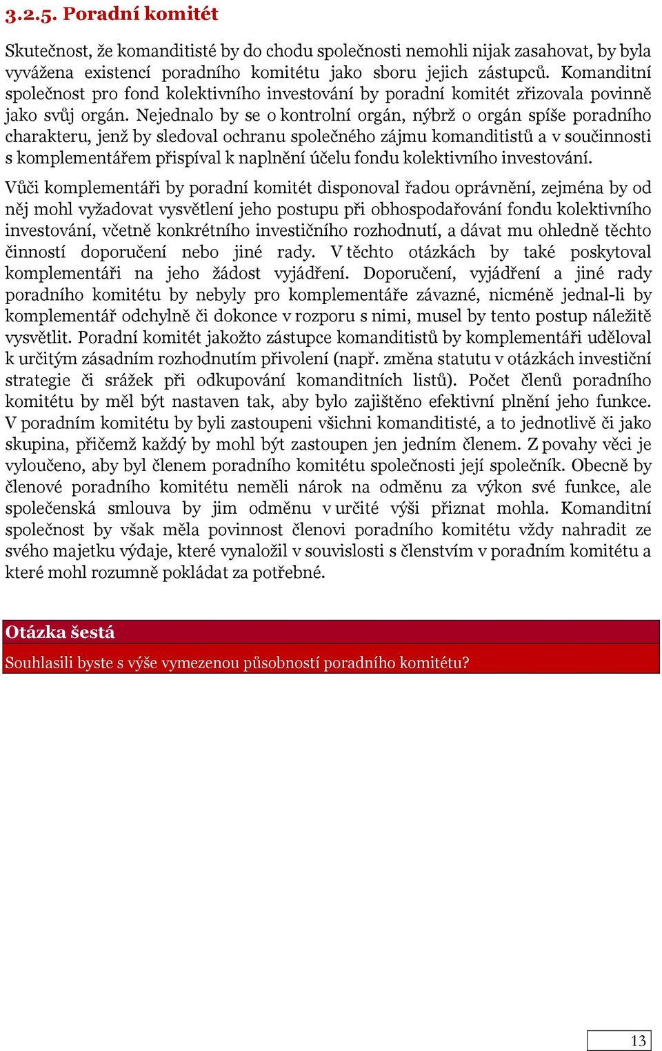 Nejednalo by se o kontrolní orgán, nýbrž o orgán spíše poradního charakteru, jenž by sledoval ochranu společného zájmu komanditistů a v součinnosti s komplementářem přispíval k naplnění účelu fondu