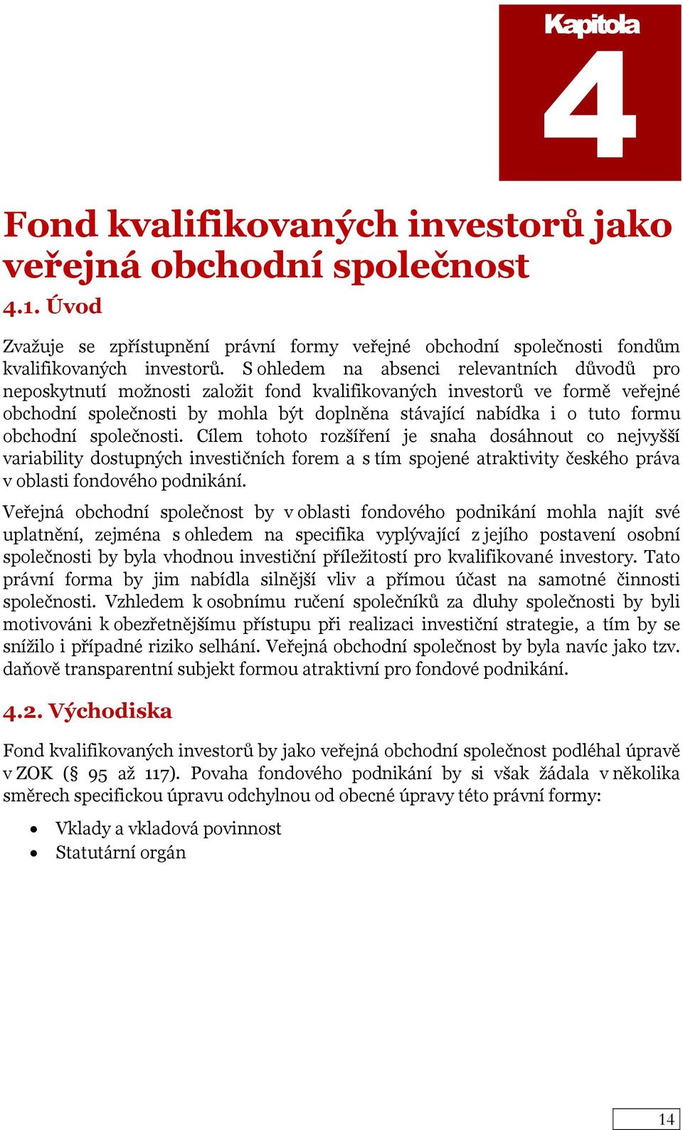 obchodní společnosti. Cílem tohoto rozšíření je snaha dosáhnout co nejvyšší variability dostupných investičních forem a s tím spojené atraktivity českého práva v oblasti fondového podnikání.