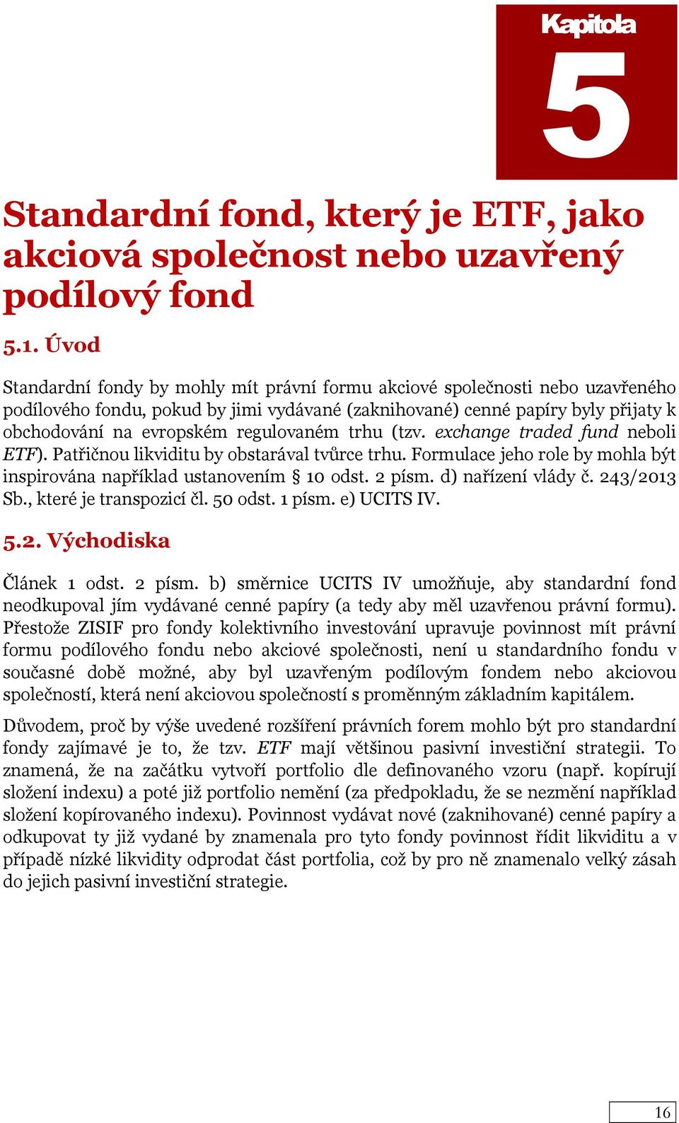 regulovaném trhu (tzv. exchange traded fund neboli ETF). Patřičnou likviditu by obstarával tvůrce trhu. Formulace jeho role by mohla být inspirována například ustanovením 10 odst. 2 písm.