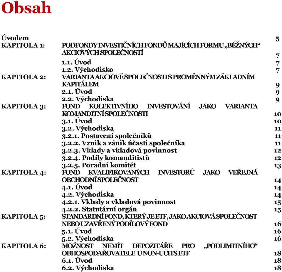 1. Úvod 10 3.2. Východiska 11 3.2.1. Postavení společníků 11 3.2.2. Vznik a zánik účasti společníka 11 3.2.3. Vklady a vkladová povinnost 12 3.2.4. Podíly komanditistů 12 3.2.5.