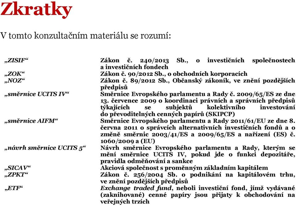 července 2009 o koordinaci právních a správních předpisů týkajících se subjektů kolektivního investování do převoditelných cenných papírů (SKIPCP) směrnice AIFM Směrnice Evropského parlamentu a Rady