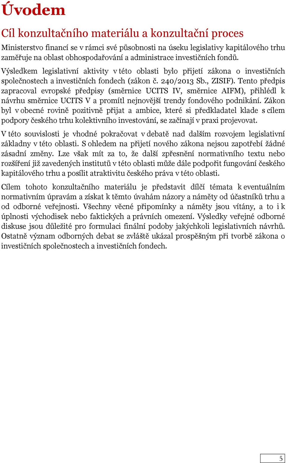 Tento předpis zapracoval evropské předpisy (směrnice UCITS IV, směrnice AIFM), přihlédl k návrhu směrnice UCITS V a promítl nejnovější trendy fondového podnikání.