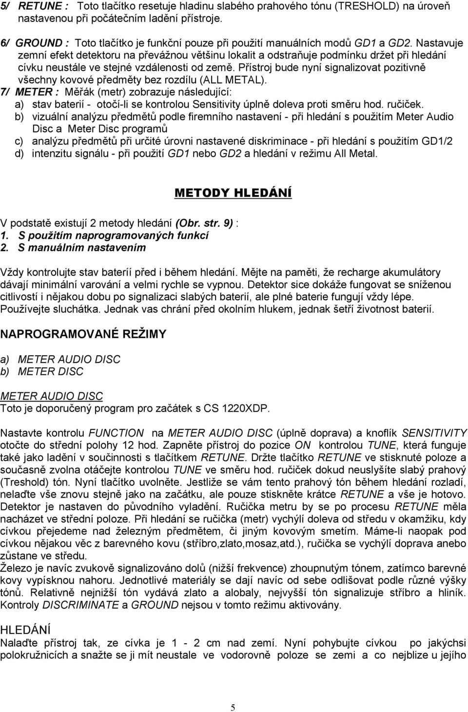 Nastavuje zemní efekt detektoru na převážnou většinu lokalit a odstraňuje podmínku držet při hledání cívku neustále ve stejné vzdálenosti od země.