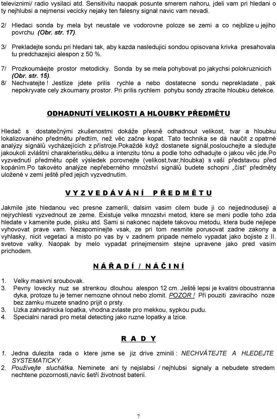 3/ Prekladejte sondu pri hledani tak, aby kazda nasledujici sondou opisovana krivka presahovala tu predchazejici alespon z 50 %. 7/ Prozkoumáejte prostor metodicky.