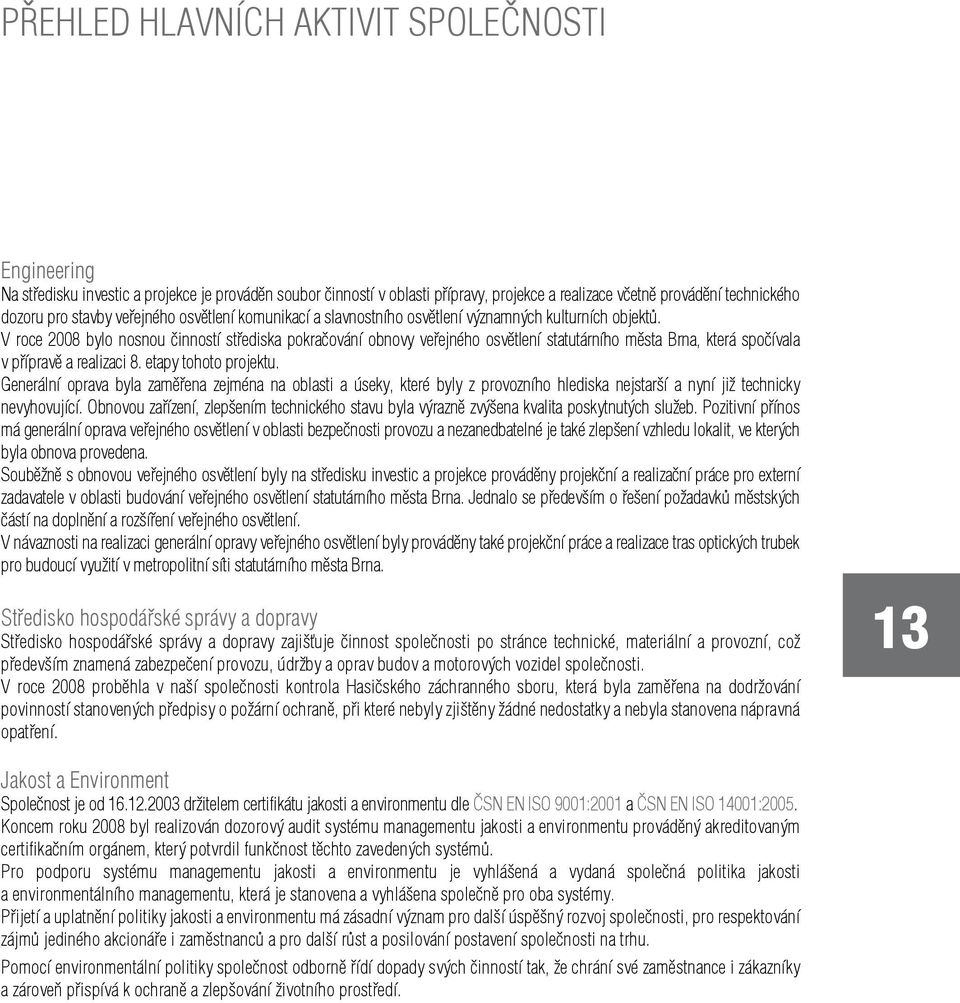 V roce 2008 bylo nosnou činností střediska pokračování obnovy veřejného osvětlení statutárního města Brna, která spočívala v přípravě a realizaci 8. etapy tohoto projektu.