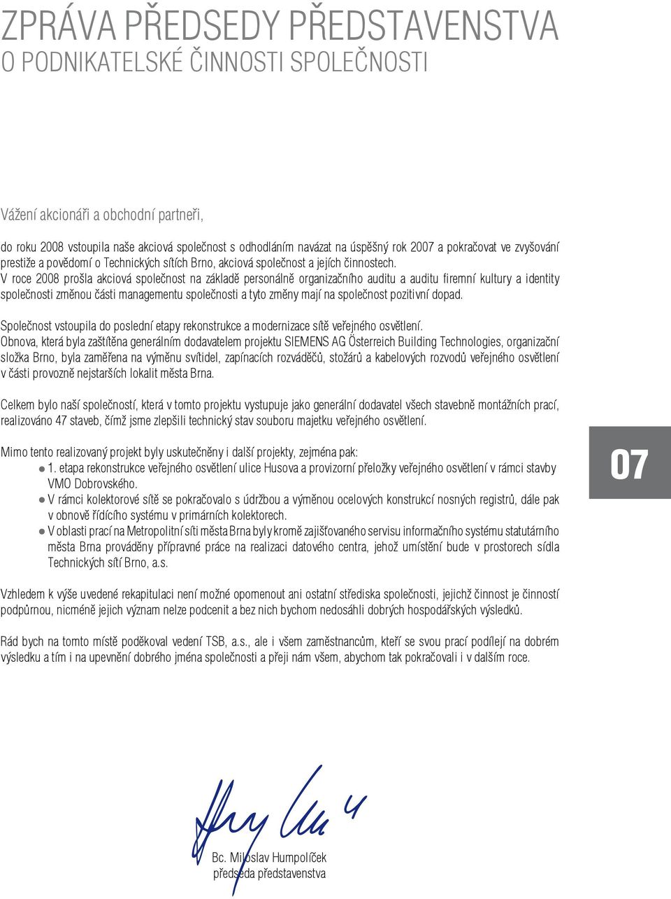 V roce 2008 prošla akciová společnost na základě personálně organizačního auditu a auditu firemní kultury a identity společnosti změnou části managementu společnosti a tyto změny mají na společnost