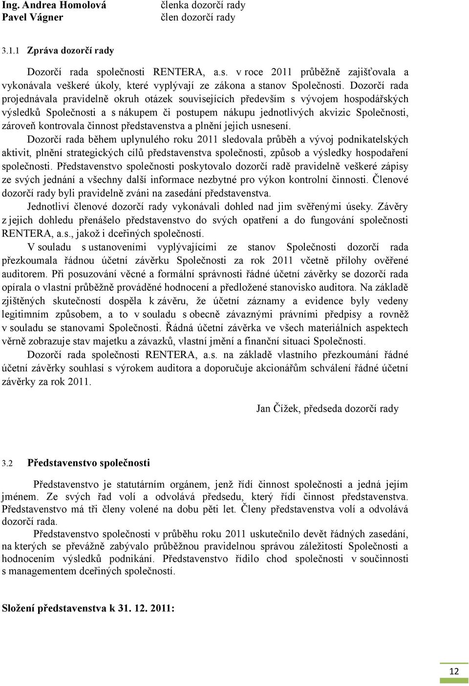 Dozorčí rada projednávala pravidelně okruh otázek souvisejících především s vývojem hospodářských výsledků Společnosti a s nákupem či postupem nákupu jednotlivých akvizic Společnosti, zároveň