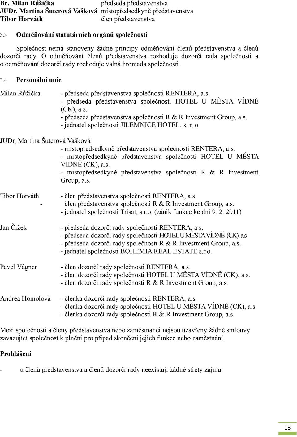 O odměňování členů představenstva rozhoduje dozorčí rada společnosti a o odměňování dozorčí rady rozhoduje valná hromada společnosti. 3.