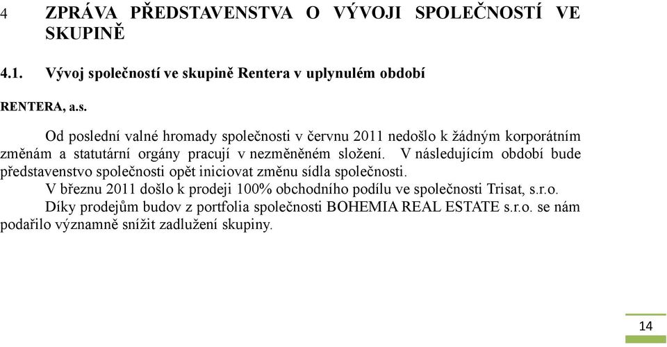 í ve skupině Rentera v uplynulém RENTERA, a.s. Od poslední valné hromady spi v červnu 2011 nedošlo k žádným korporátním změnám a statutární orgány pracují v nezměněném složení.