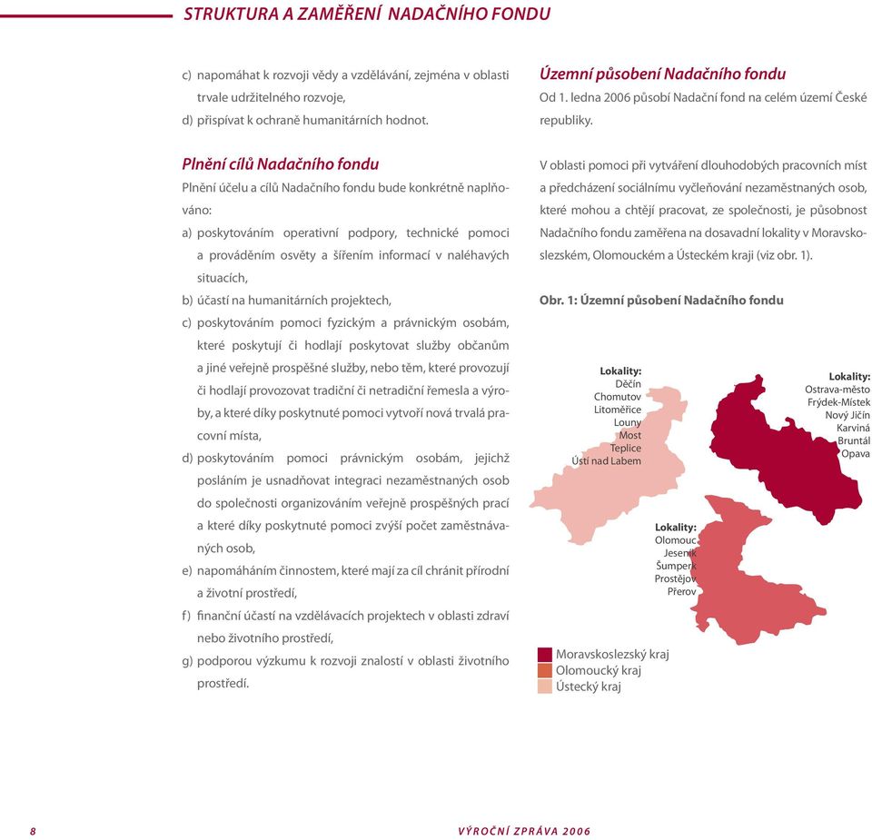 Plnění cílů Nadačního fondu Plnění účelu a cílů Nadačního fondu bude konkrétně naplňováno: a) poskytováním operativní podpory, technické pomoci a prováděním osvěty a šířením informací v naléhavých