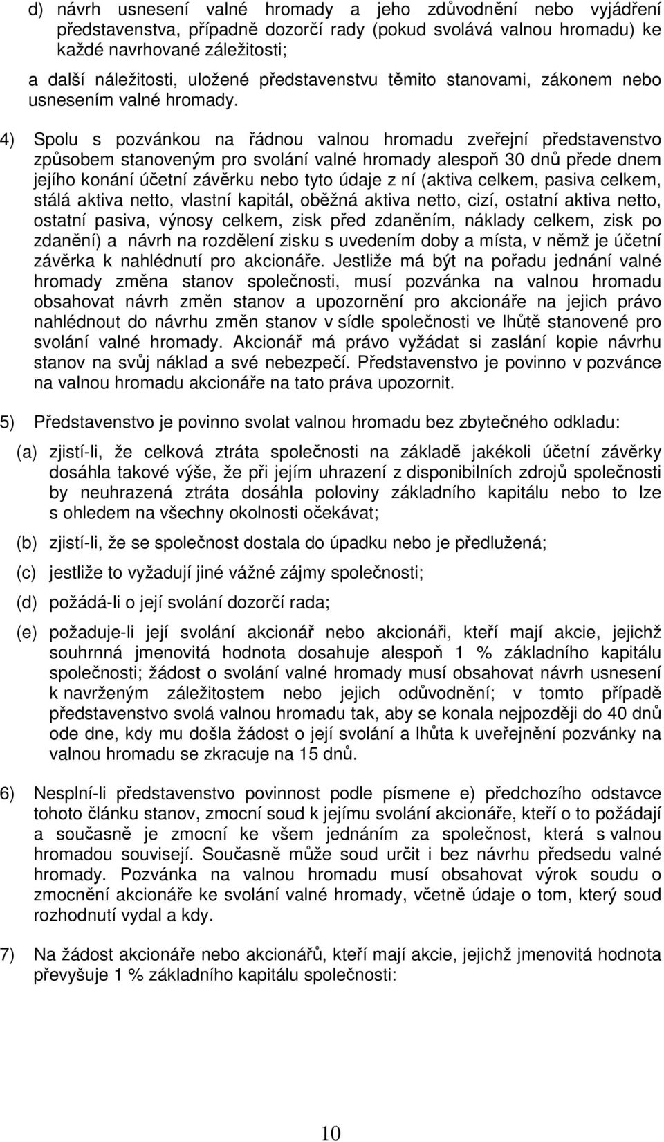 4) Spolu s pozvánkou na řádnou valnou hromadu zveřejní představenstvo způsobem stanoveným pro svolání valné hromady alespoň 30 dnů přede dnem jejího konání účetní závěrku nebo tyto údaje z ní (aktiva