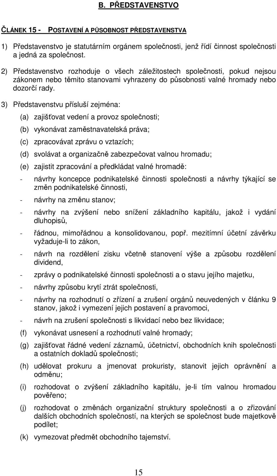 3) Představenstvu přísluší zejména: (a) zajišťovat vedení a provoz společnosti; (b) vykonávat zaměstnavatelská práva; (c) zpracovávat zprávu o vztazích; (d) svolávat a organizačně zabezpečovat valnou