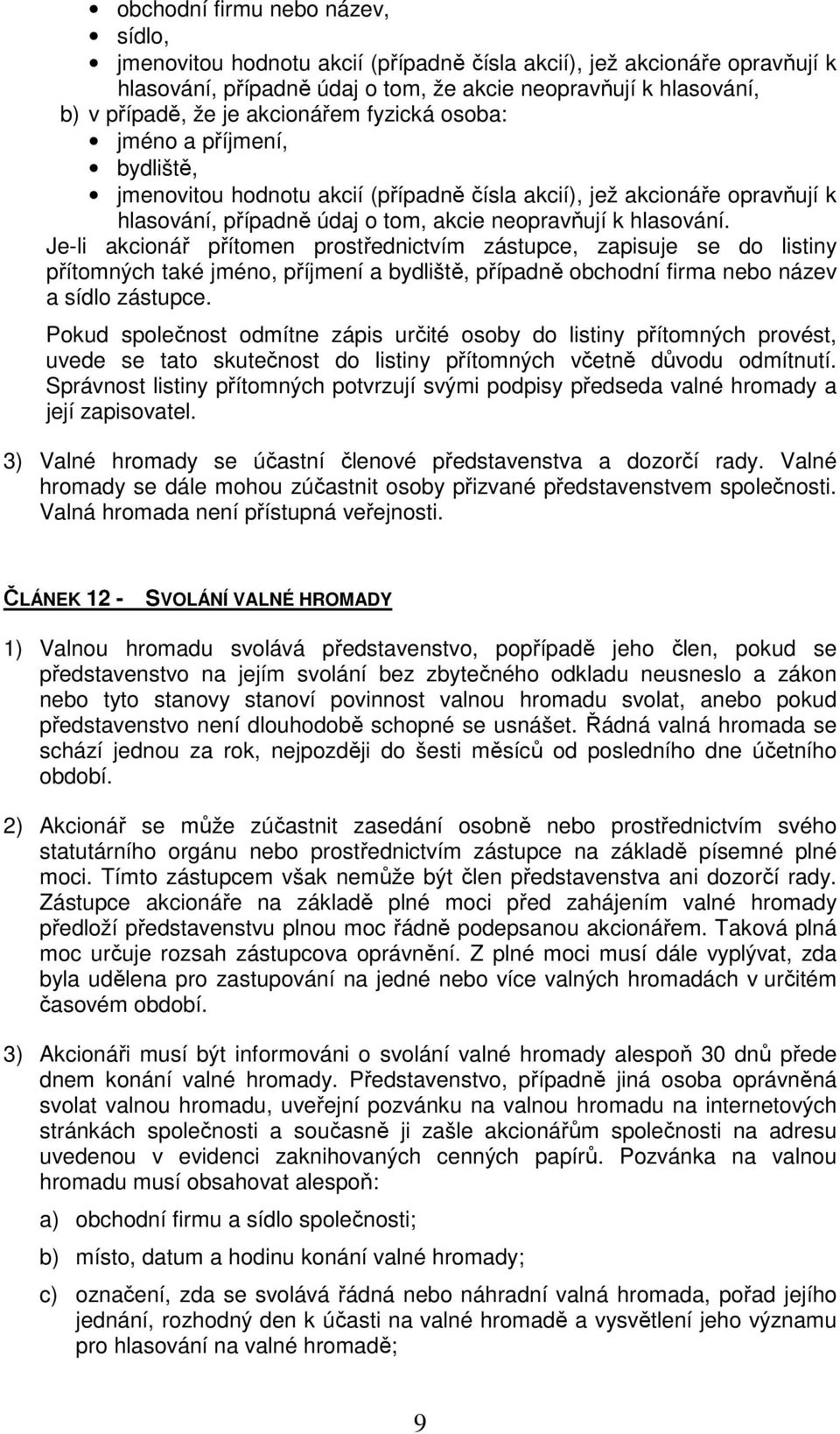 Je-li akcionář přítomen prostřednictvím zástupce, zapisuje se do listiny přítomných také jméno, příjmení a bydliště, případně obchodní firma nebo název a sídlo zástupce.