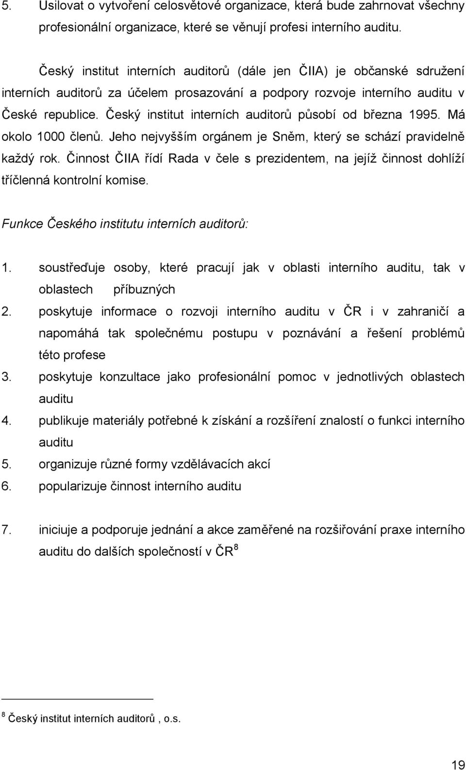 Český institut interních auditorů působí od března 1995. Má okolo 1000 členů. Jeho nejvyšším orgánem je Sněm, který se schází pravidelně každý rok.