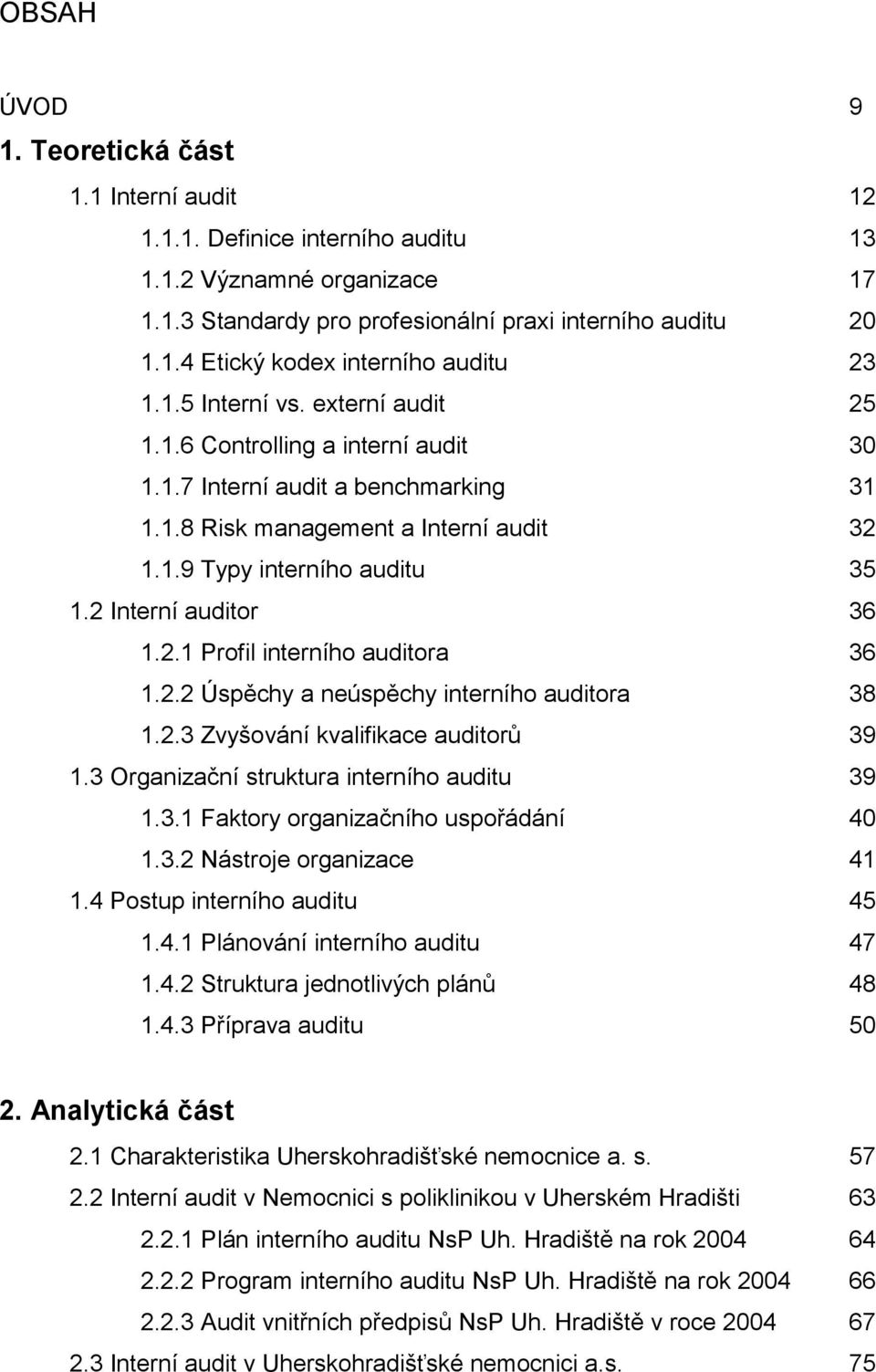 2 Interní auditor 36 1.2.1 Profil interního auditora 36 1.2.2 Úspěchy a neúspěchy interního auditora 38 1.2.3 Zvyšování kvalifikace auditorů 39 1.3 Organizační struktura interního auditu 39 1.3.1 Faktory organizačního uspořádání 40 1.