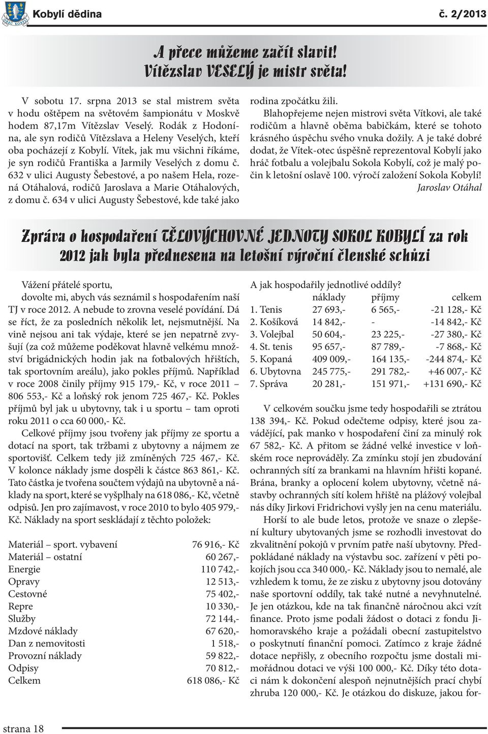 Rodák z Hodonína, ale syn rodičů Vítězslava a Heleny Veselých, kteří oba pocházejí z Kobylí. Vítek, jak mu všichni říkáme, je syn rodičů Františka a Jarmily Veselých z domu č.