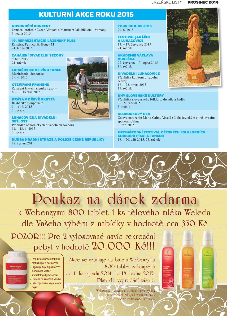 července 7. srpna 2015 19. ročník ZAHÁJENÍ DIVADELNÍ SEZONY duben 2015 21. ročník LUHAČOVICE VE VÍRU TANCE Mezinárodní den tance 29. 4. 2015 DIVADELNÍ LUHAČOVICE Přehlídka komorní divadelní tvorby 16.