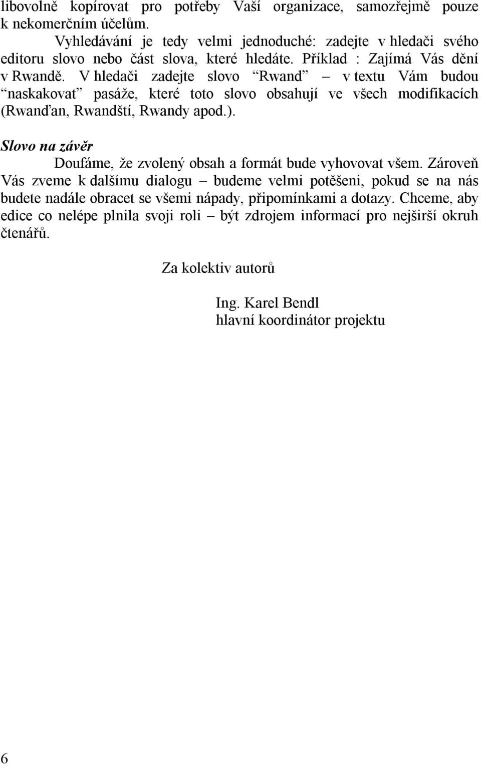 V hledači zadejte slovo Rwand v textu Vám budou naskakovat pasáže, které toto slovo obsahují ve všech modifikacích (Rwanďan, Rwandští, Rwandy apod.).