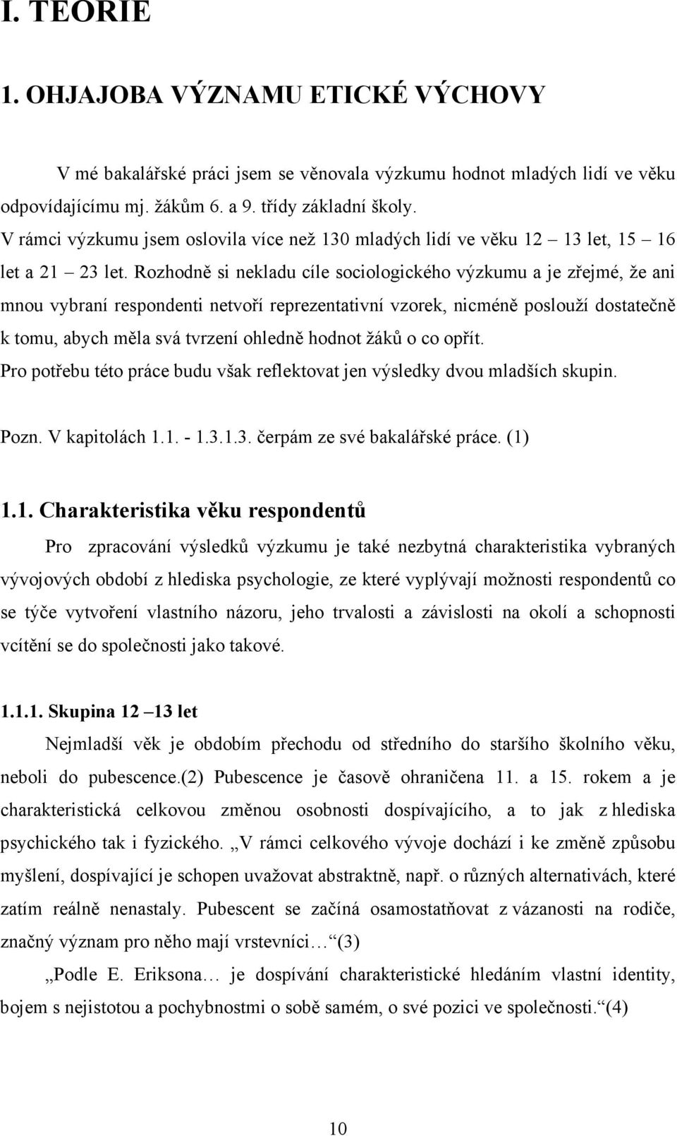 Rozhodně si nekladu cíle sociologického výzkumu a je zřejmé, že ani mnou vybraní respondenti netvoří reprezentativní vzorek, nicméně poslouží dostatečně k tomu, abych měla svá tvrzení ohledně hodnot