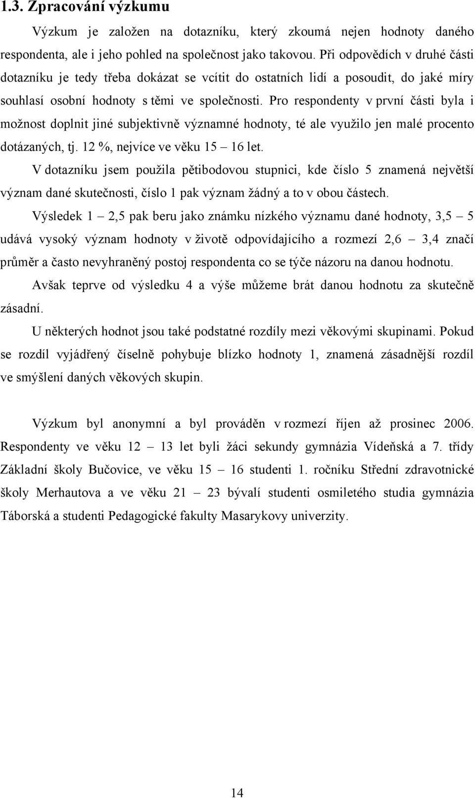 Pro respondenty v první části byla i možnost doplnit jiné subjektivně významné hodnoty, té ale využilo jen malé procento dotázaných, tj. 12 %, nejvíce ve věku 15 16 let.