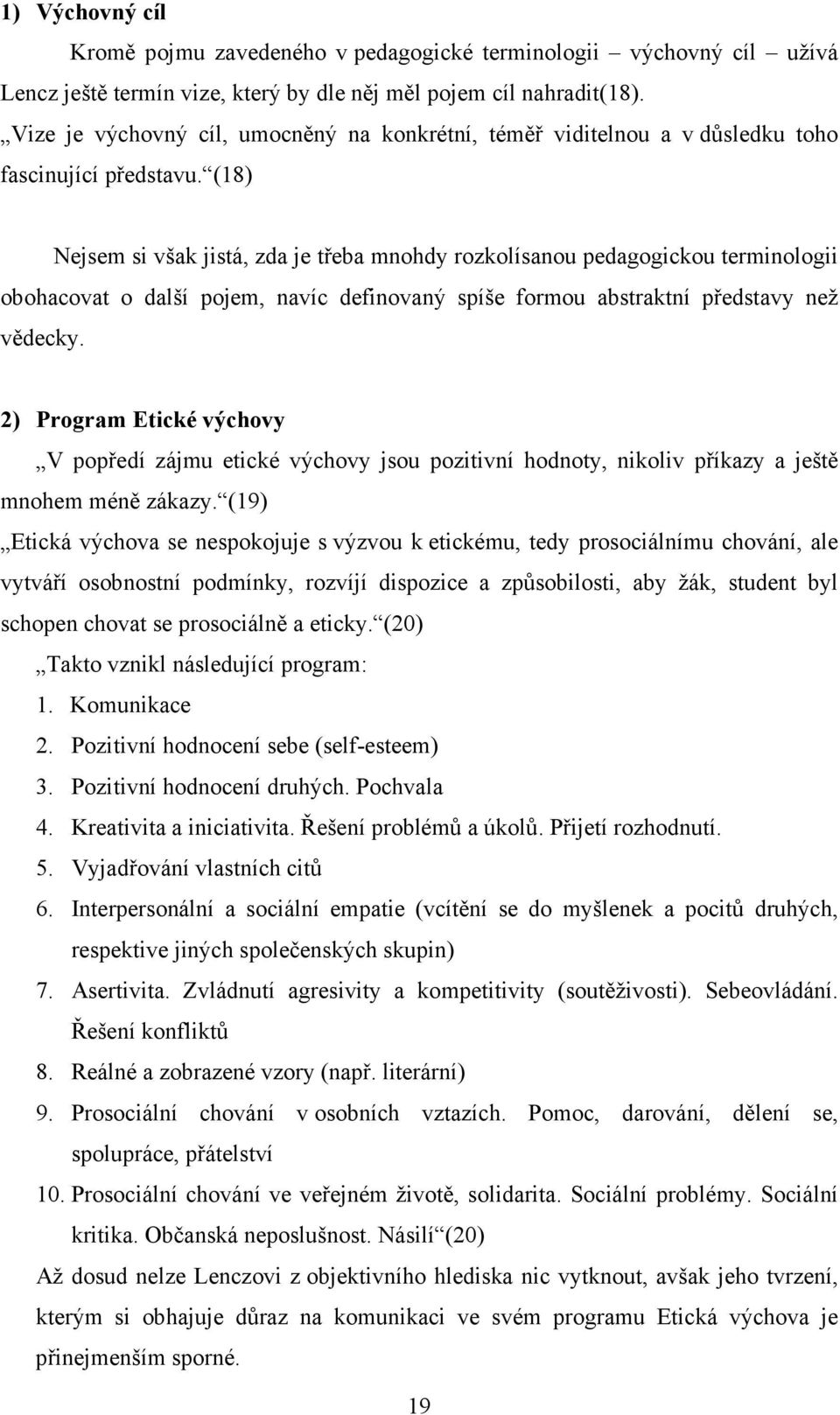 (18) Nejsem si však jistá, zda je třeba mnohdy rozkolísanou pedagogickou terminologii obohacovat o další pojem, navíc definovaný spíše formou abstraktní představy než vědecky.