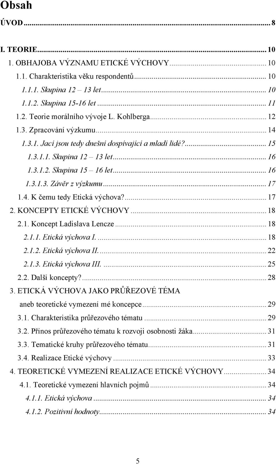 .. 17 1.4. K čemu tedy Etická výchova?... 17 2. KONCEPTY ETICKÉ VÝCHOVY... 18 2.1. Koncept Ladislava Lencze... 18 2.1.1. Etická výchova I.... 18 2.1.2. Etická výchova II.... 22 2.1.3.