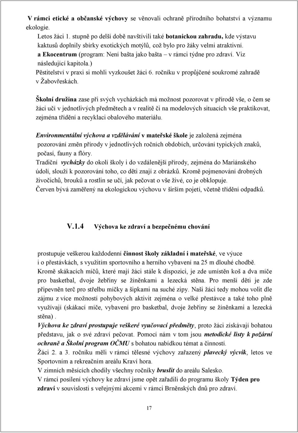 a Ekocentrum (program: Není bašta jako bašta v rámci týdne pro zdraví. Viz následující kapitola.) Pěstitelství v praxi si mohli vyzkoušet žáci 6. ročníku v propůjčené soukromé zahradě v Žabovřeskách.