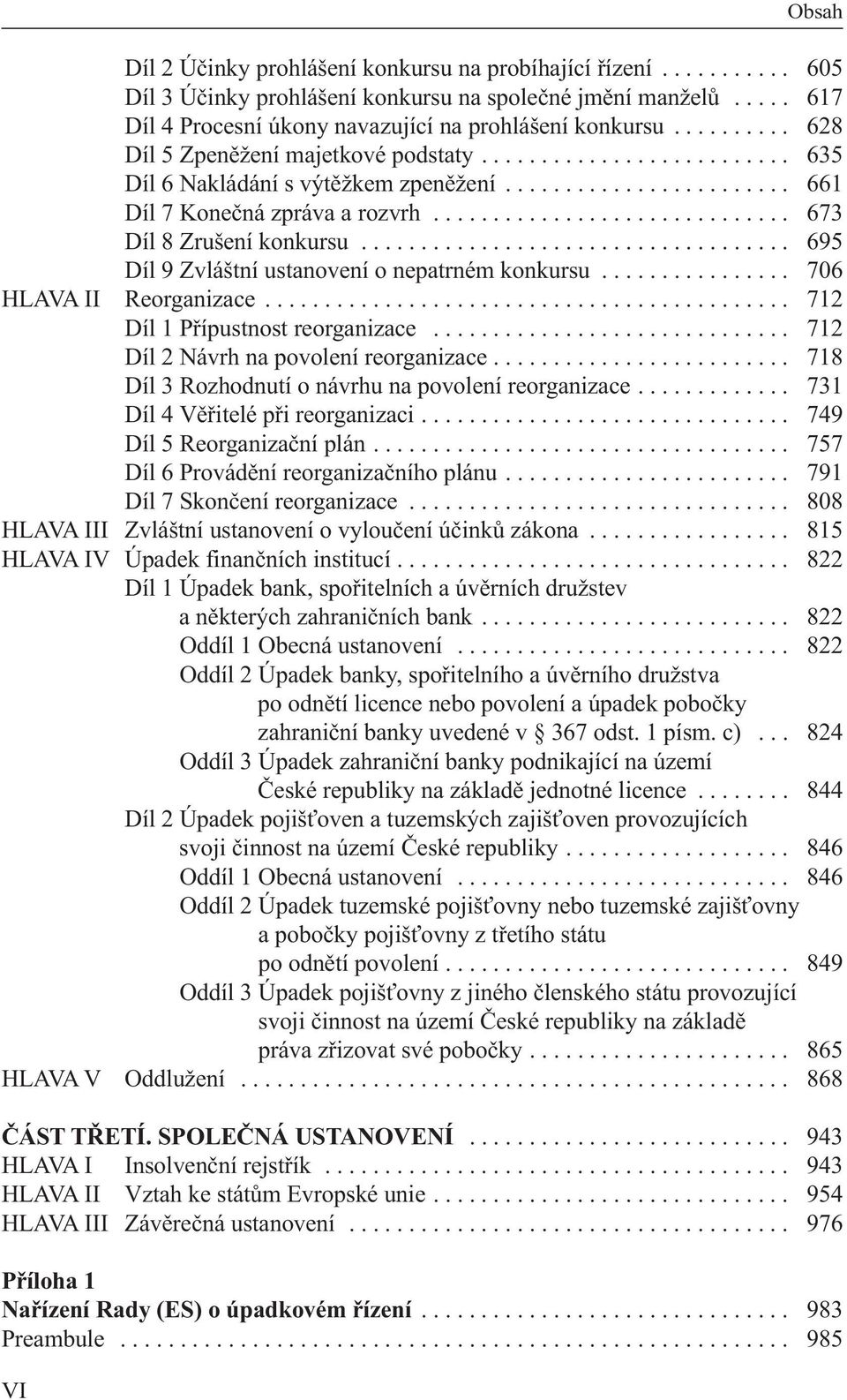 ............................. 673 Díl 8 Zrušení konkursu.................................... 695 Díl 9 Zvláštní ustanovení o nepatrném konkursu................ 706 HLAVA II Reorganizace.