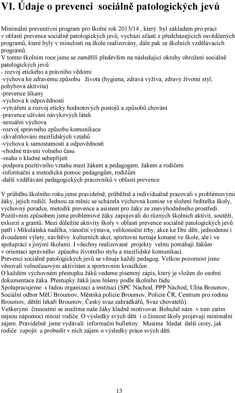 V tomto školním roce jsme se zaměřili především na následující okruhy ohrožení sociálně patologických jevů: - rozvoj etického a právního vědomí -výchova ke zdravému způsobu života (hygiena, zdravá