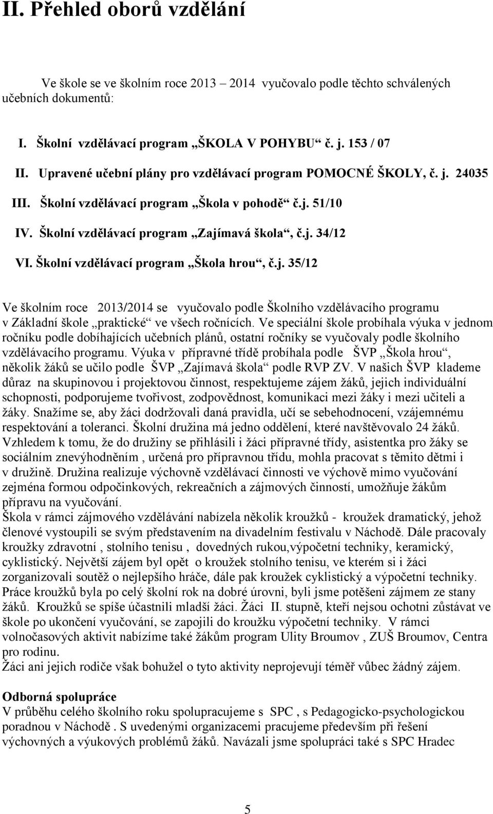 Školní vzdělávací program Škola hrou, č.j. 35/12 Ve školním roce 2013/2014 se vyučovalo podle Školního vzdělávacího programu v Základní škole praktické ve všech ročnících.